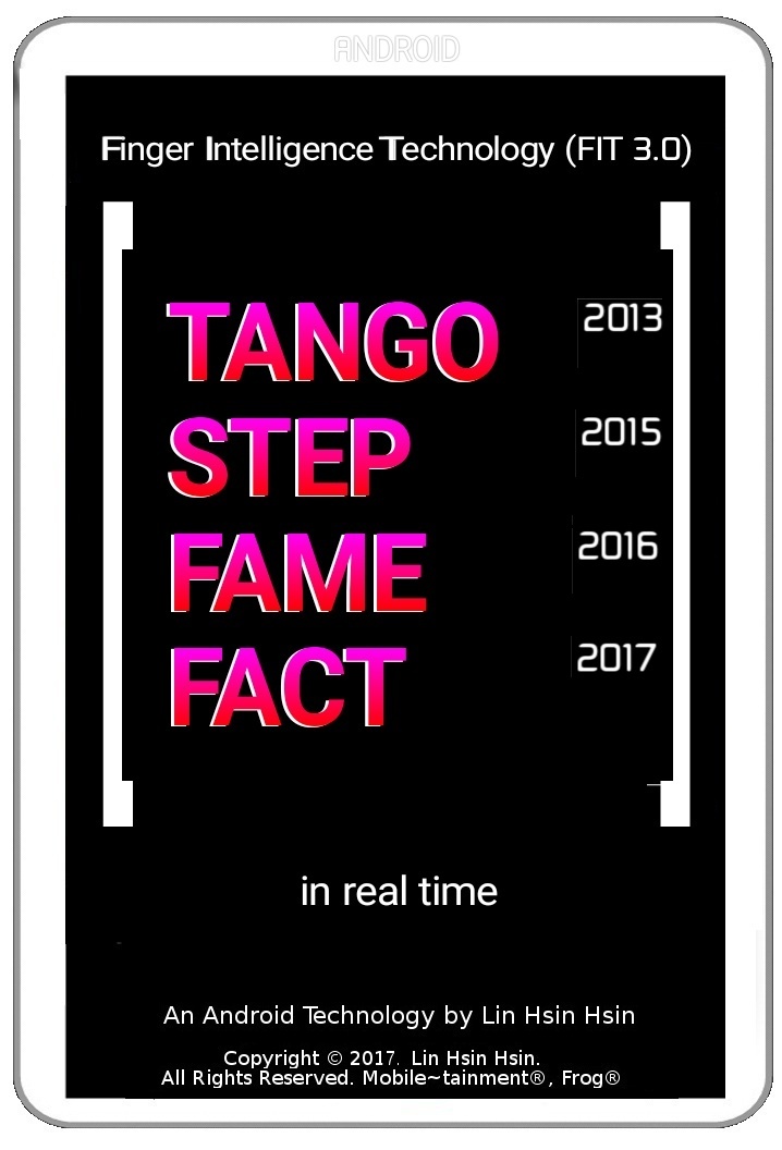 Lin Hsin Hsin has invented several Technologies on Android: FACT (Aug 2017), FAME (Jan 2016), STEP (May 2015), TANGO (May 2013), FIT (2D, 3D, 4D, since Aug 2012)